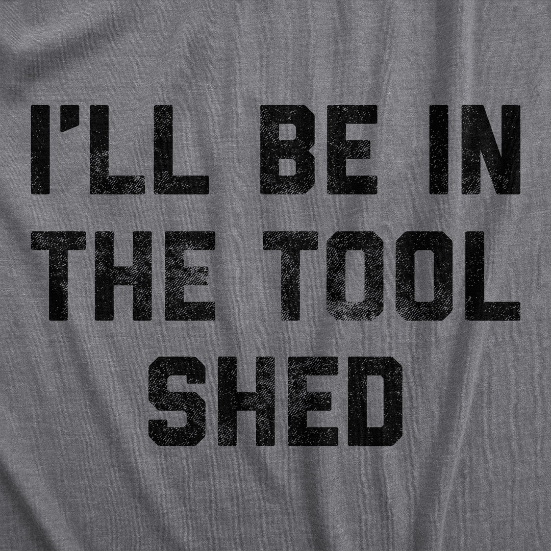 Ill Be In The Tool Shed Men's T Shirt
