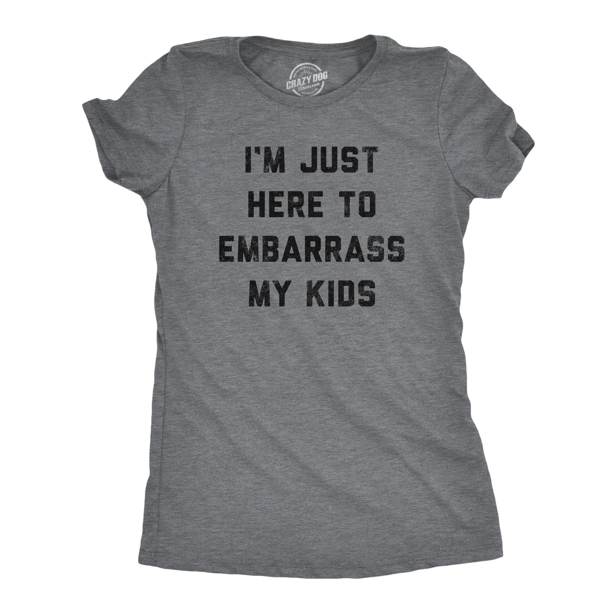 Funny Dark Heather Grey - Embarrass Kids I'm Just Here To Embarrass My Kids Womens T Shirt Nerdy Mother's Day Sarcastic Tee