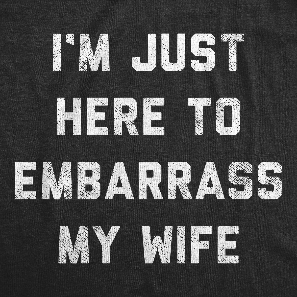 I&#39;m Just Here To Embarrass My Wife Men&#39;s T Shirt