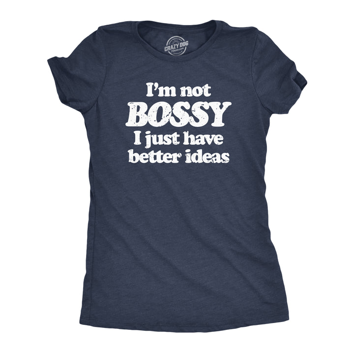 Funny Heather Navy - BOSSY Im Not Bossy I Just Have Better Ideas Womens T Shirt Nerdy Sarcastic Tee