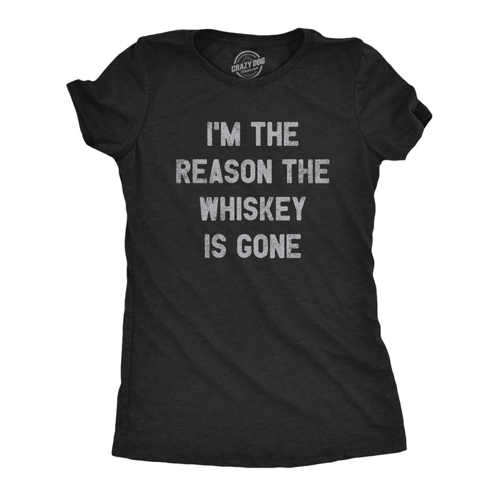 Funny Heather Black I'm The Reason The Whiskey Is Gone Womens T Shirt Nerdy Drinking Liquor Tee