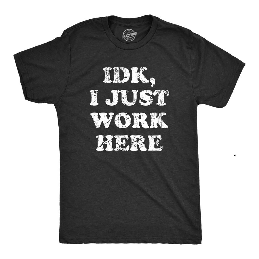 Funny Heather Black - WORK IDK I Just Work Here Mens T Shirt Nerdy Office Sarcastic Tee
