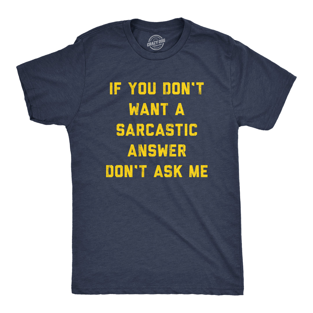 Funny Heather Navy If You Dont Want A Sarcastic Answer Dont Ask Me Mens T Shirt Nerdy Sarcastic Tee
