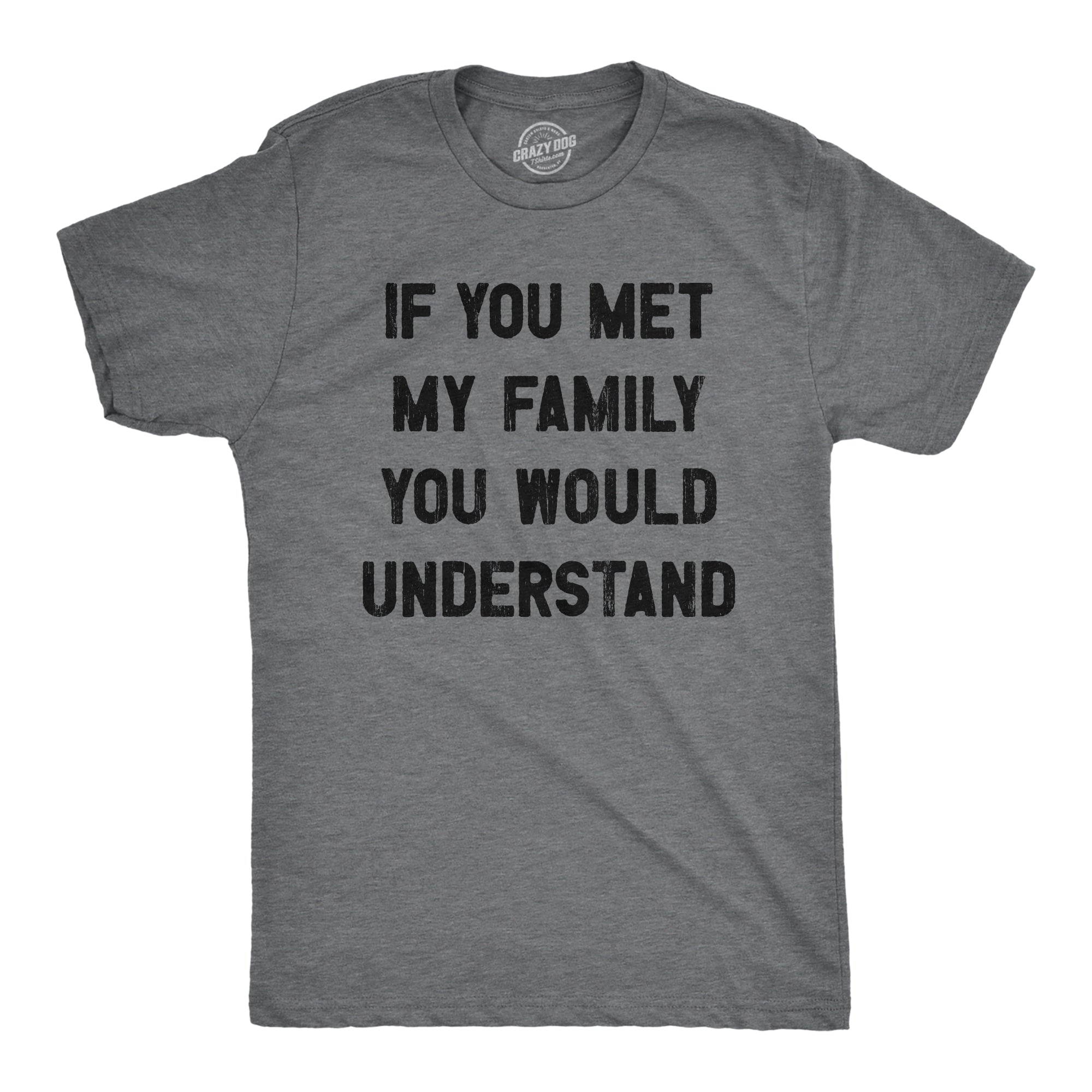 Funny Dark Heather Grey If You Met My Family You Would Understand Mens T Shirt Nerdy Sarcastic Tee