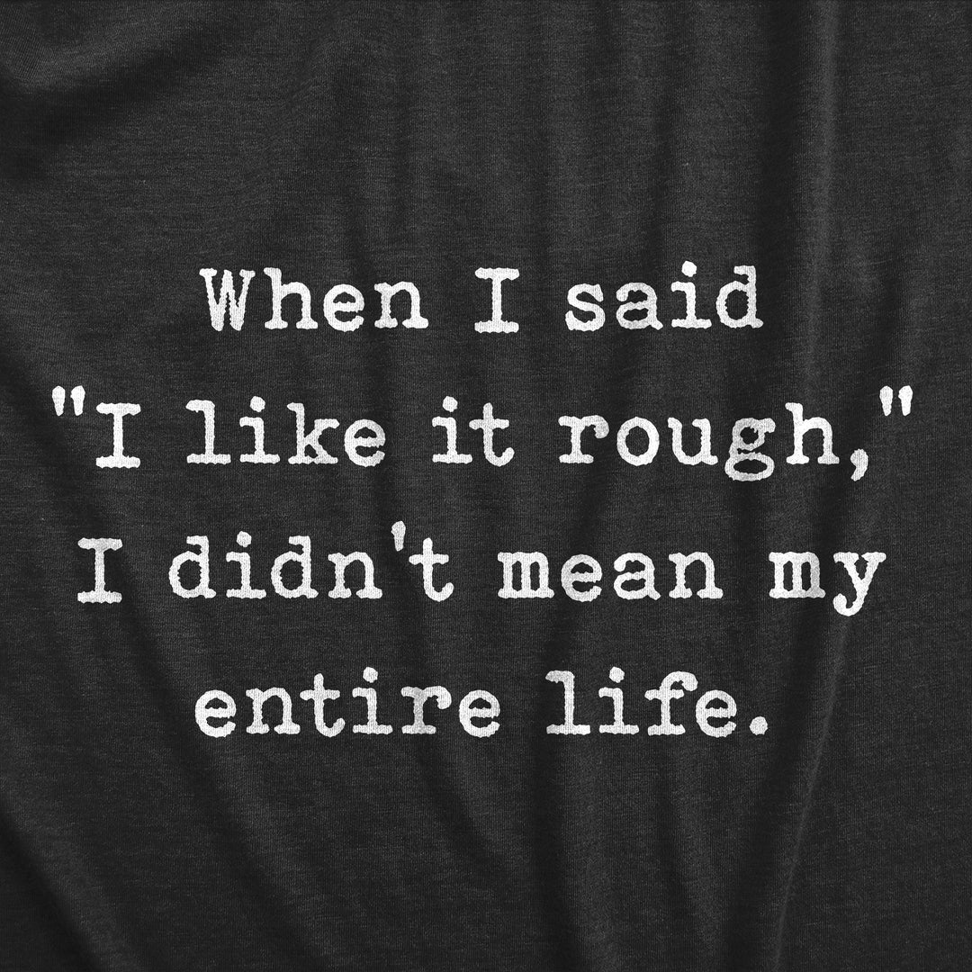 When I Said I Like It Rough I Didn’t Mean My Entire Life Women's T Shirt