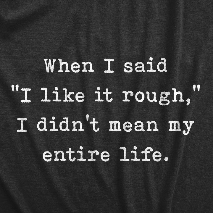 When I Said I Like It Rough I Didn’t Mean My Entire Life Women's T Shirt