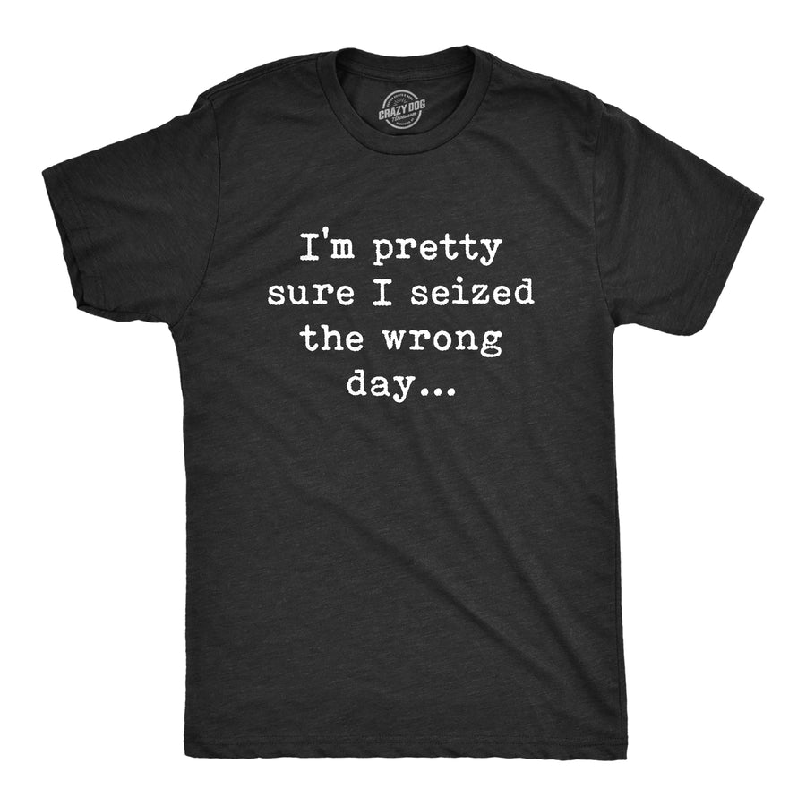 Funny Heather Black Pretty Sure I Seized The Wrong Day Mens T Shirt Nerdy Sarcastic Nerdy Tee