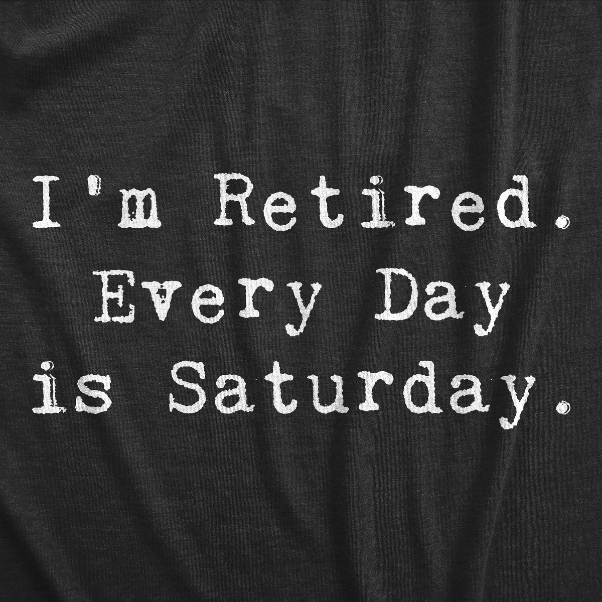 I&#39;m Retired. Everyday Is Saturday Men&#39;s Tshirt