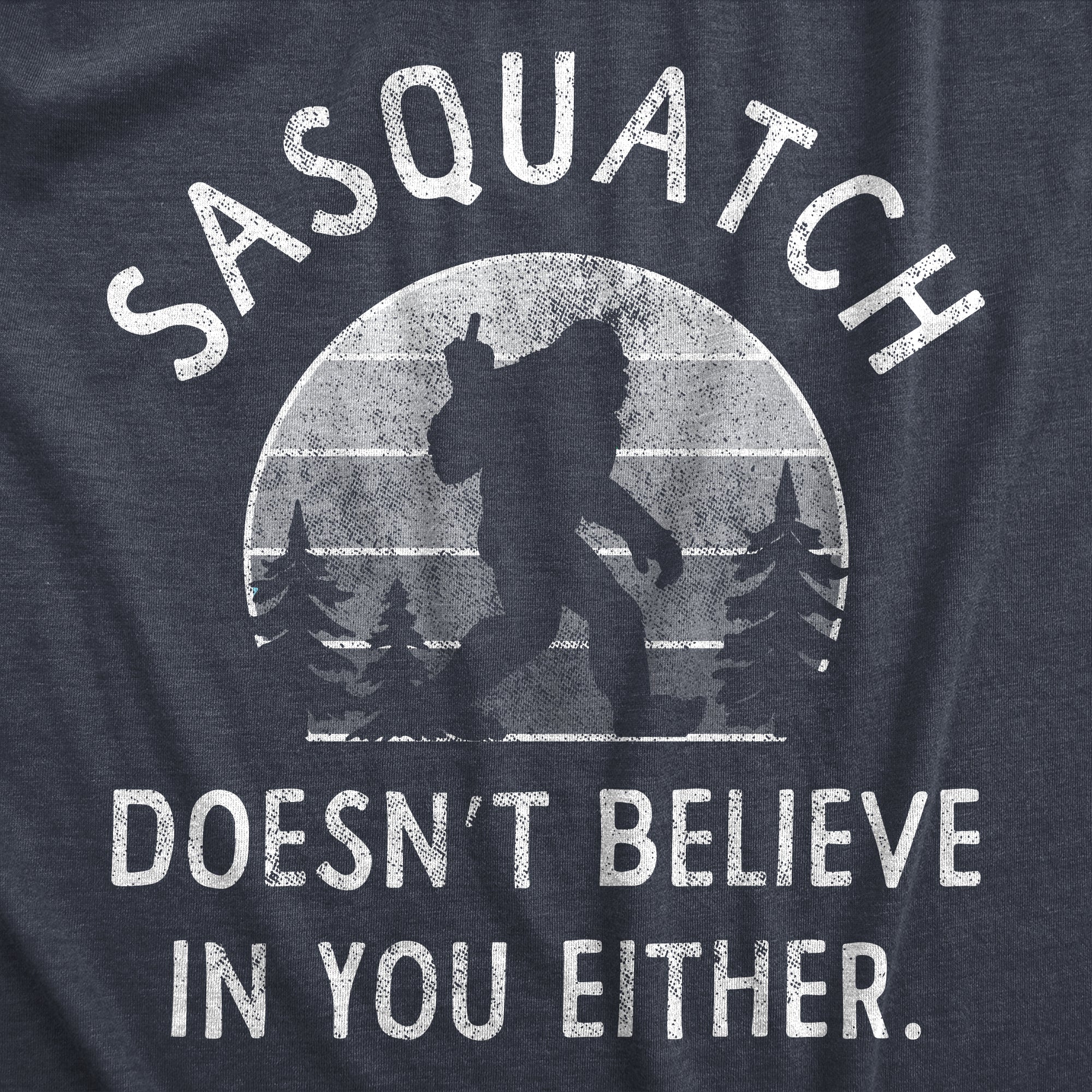 Funny Heather Navy Sasquatch Doesnt Believe In You Either Mens T Shirt Nerdy Sarcastic animal Tee