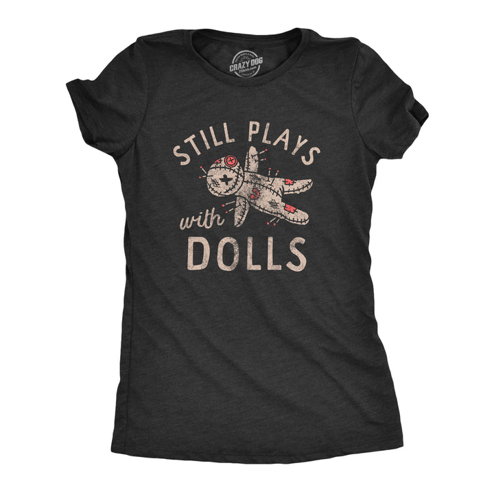 Funny Heather Black - DOLLS Still Plays With Dolls Womens T Shirt Nerdy Sarcastic Tee
