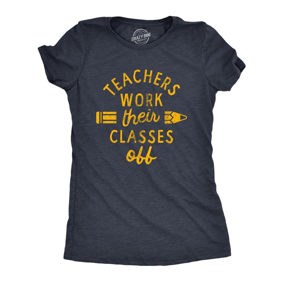 Funny Heather Navy Teachers Work Their Classes Off Womens T Shirt Nerdy Teacher Sarcastic Tee