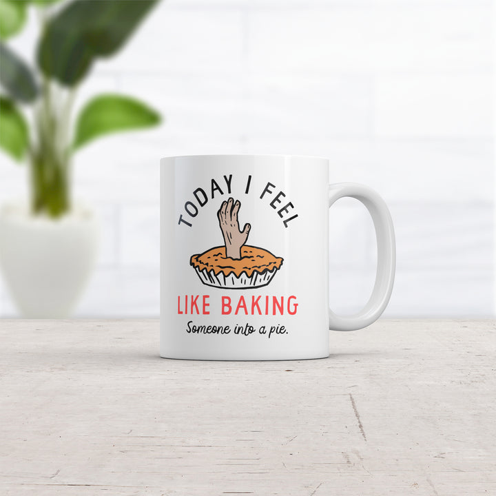 Today I Feel Like Baking Someone Into A Pie Mug Funny Sarcastic Cooking Joke Novelty Coffee Cup-11oz