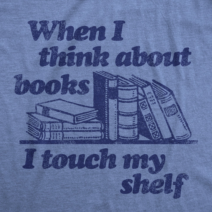 When I Think About Books I Touch My Shelf Women's T Shirt