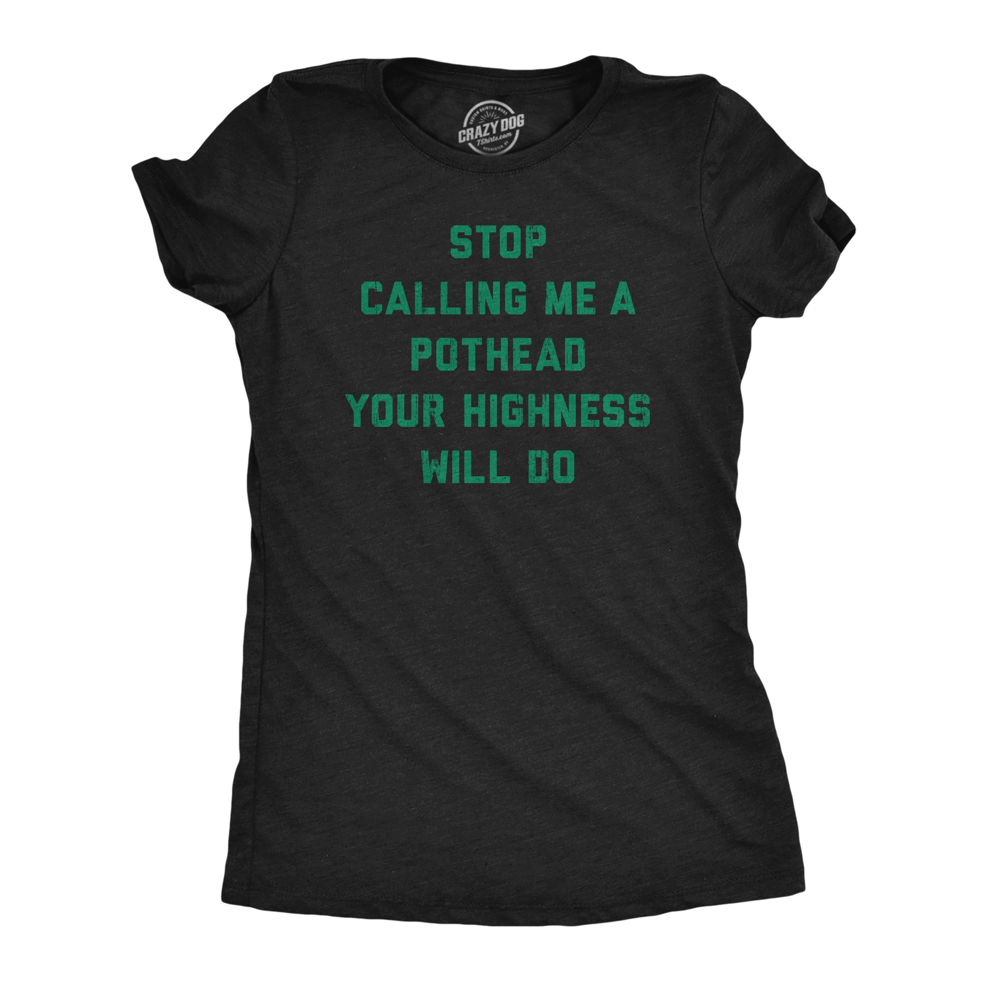 Funny Heather Black Stop Calling Me A Pothead Your Highness Will Do Womens T Shirt Nerdy 420 Sarcastc Tee