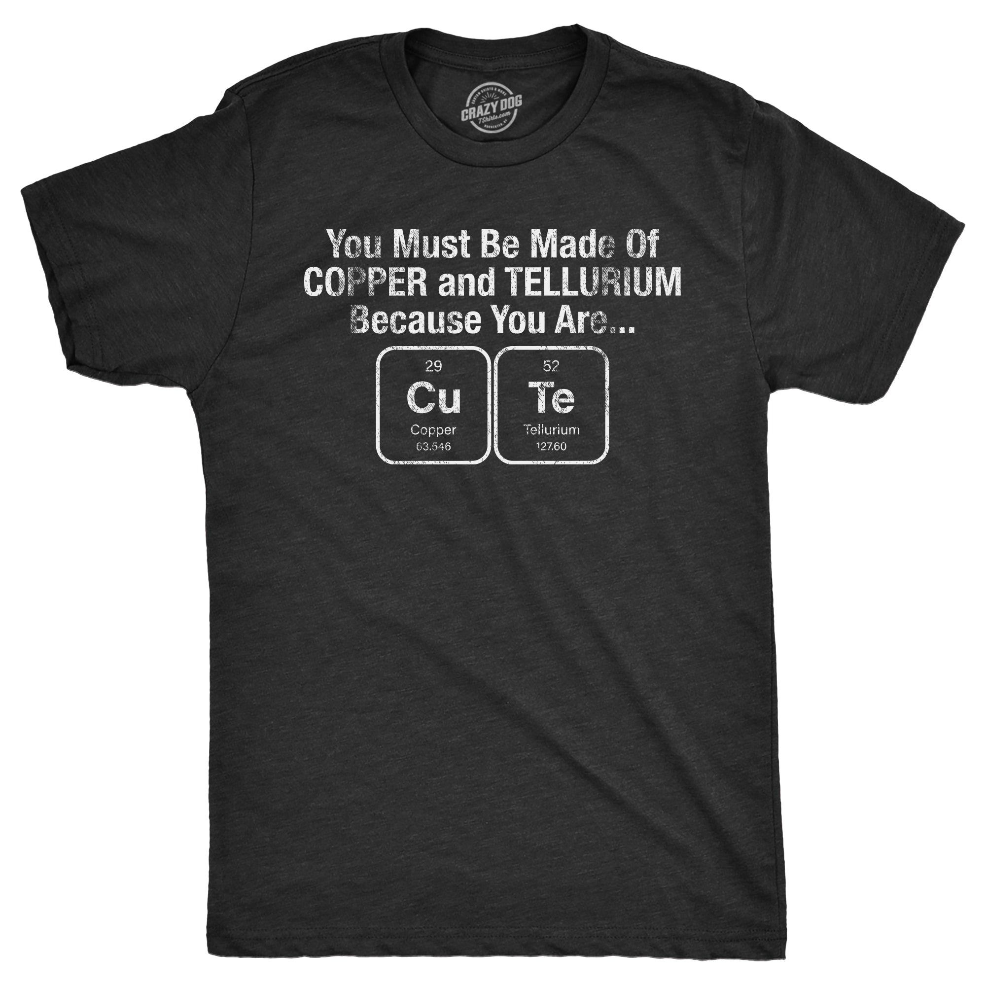 Funny Heather Black - COPPER You Must Be Made Out Of Copper And Tellurium Because You Are Cute Mens T Shirt Nerdy Science Nerdy Tee