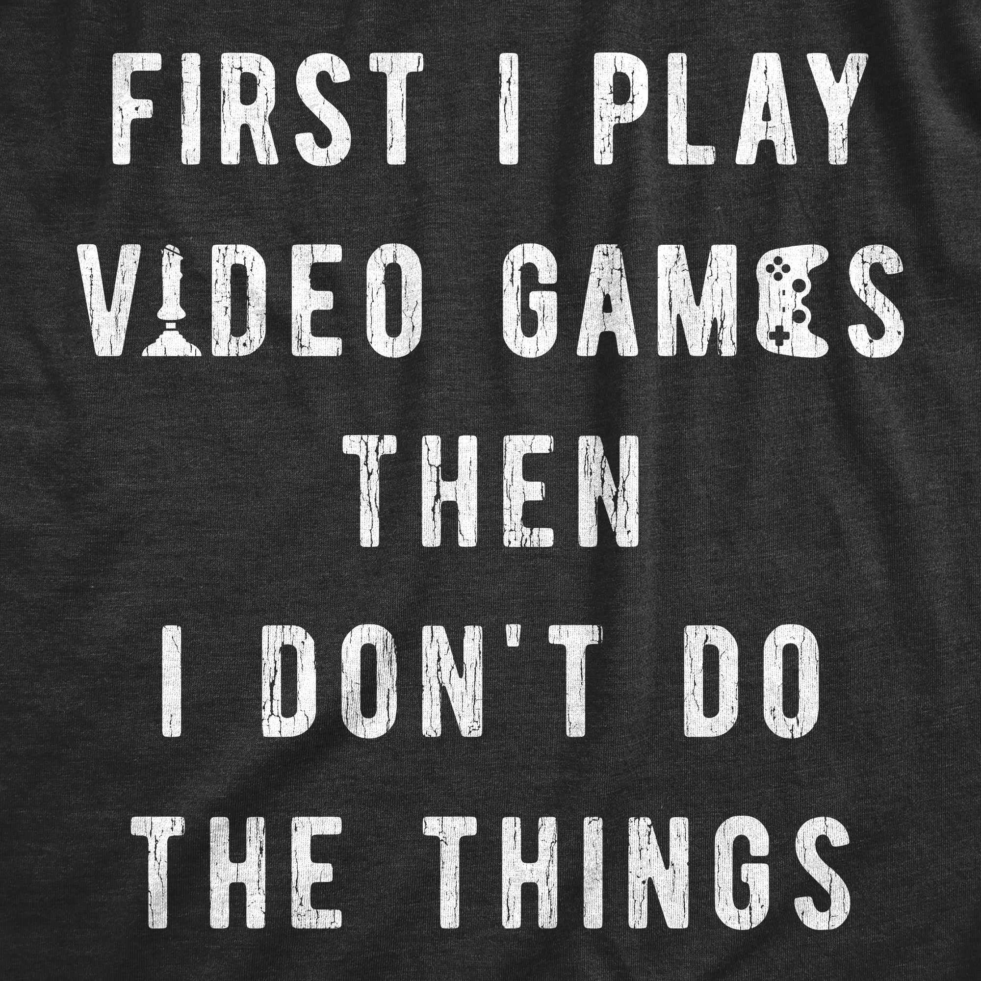 Funny Heather Black - First I Play Mens T Shirt Nerdy Video Games Tee