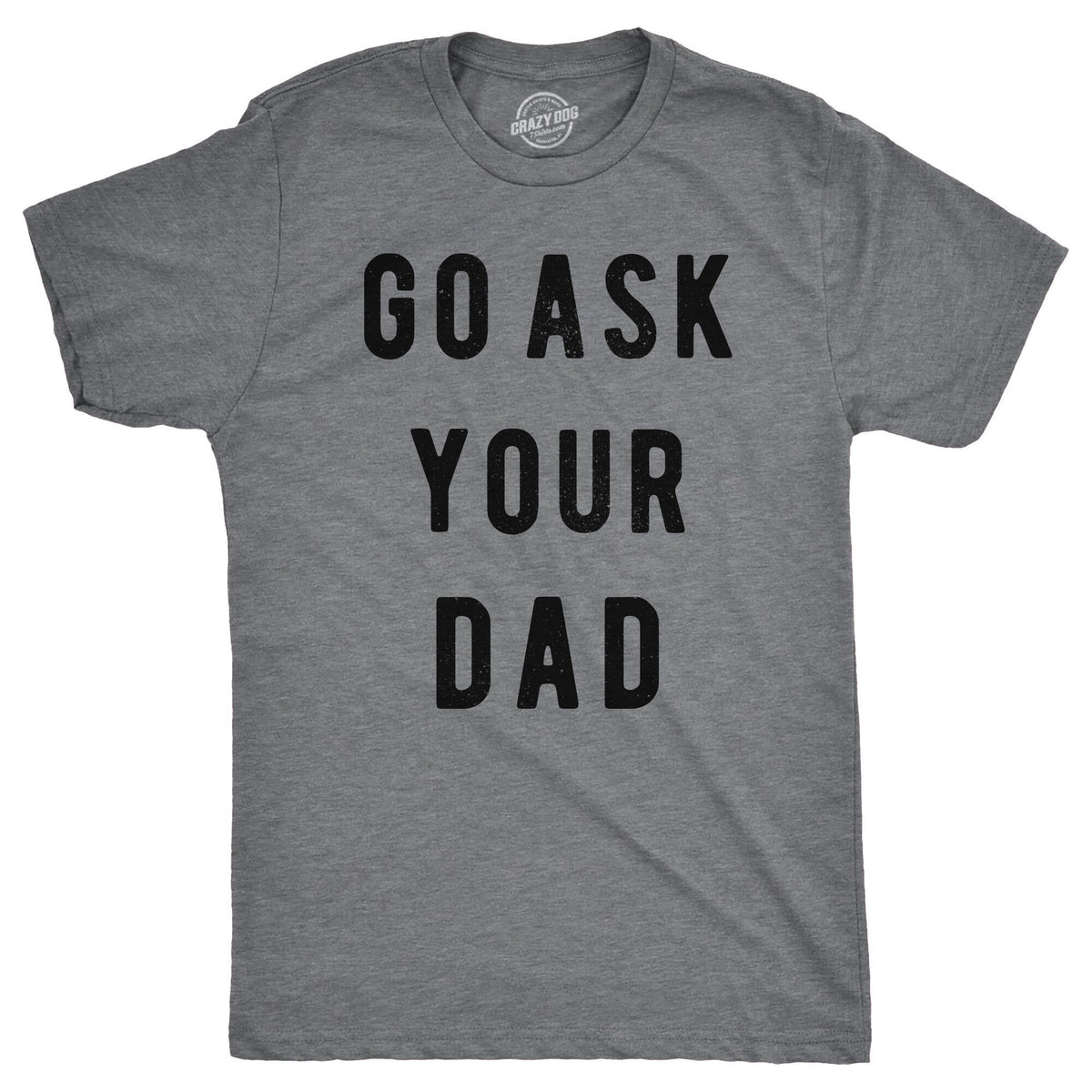 Funny Dark Heather Grey Go Ask Your Dad Mens T Shirt Nerdy Mother&#39;s Day Father&#39;s Day Tee
