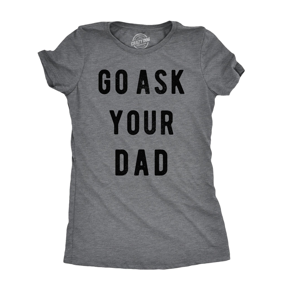 Funny Dark Heather Grey Go Ask Your Dad Womens T Shirt Nerdy mother&#39;s day Father&#39;s Day Tee
