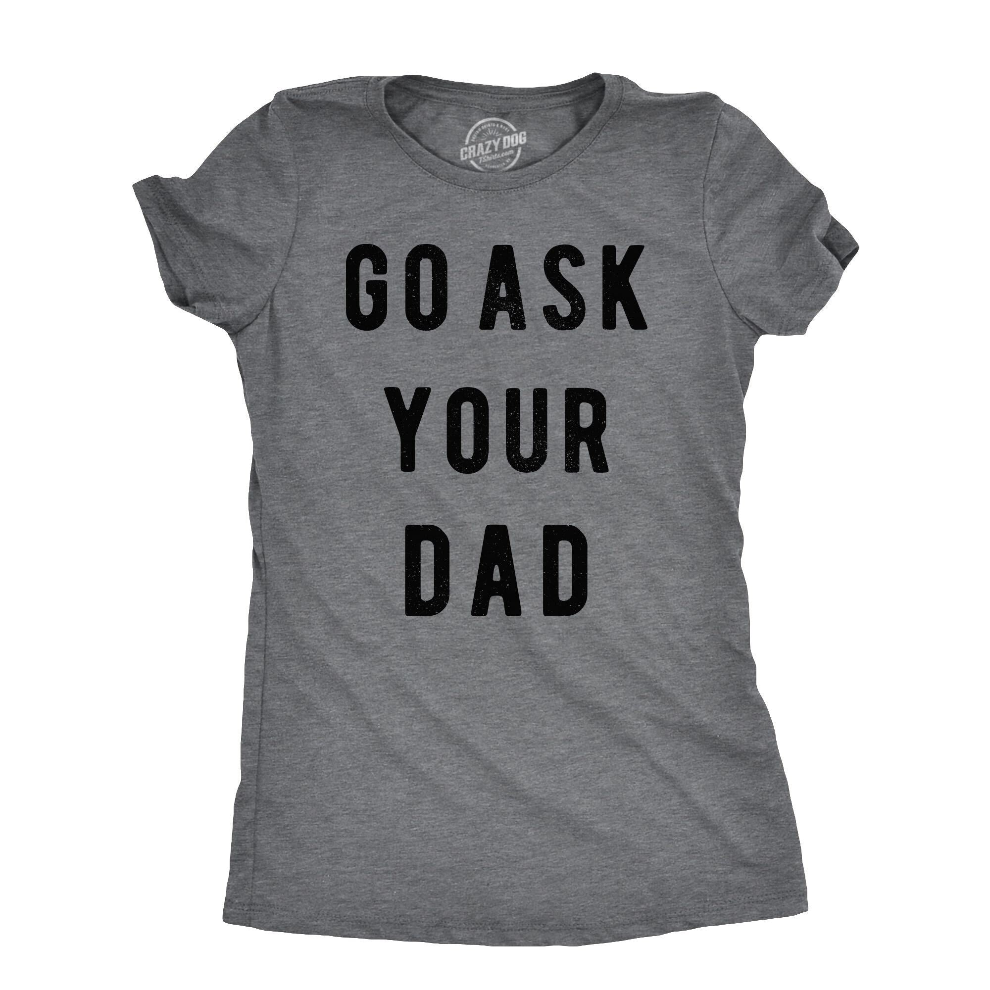Funny Dark Heather Grey Go Ask Your Dad Womens T Shirt Nerdy mother's day Father's Day Tee