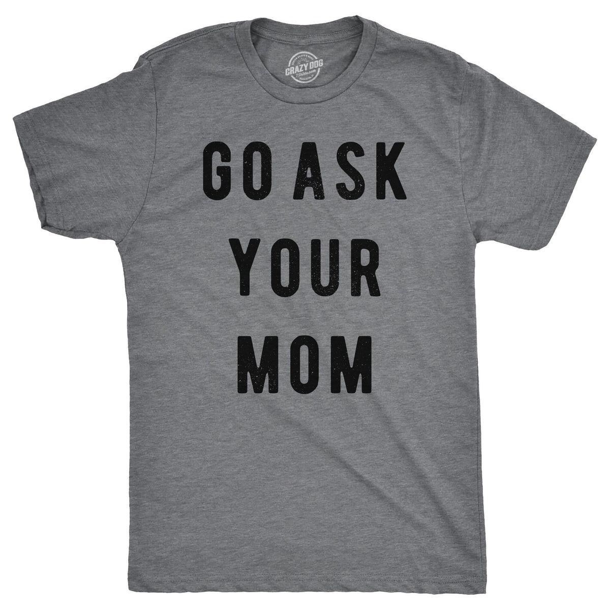 Funny Dark Heather Grey Go Ask Your Mom Mens T Shirt Nerdy Father&#39;s Day Tee