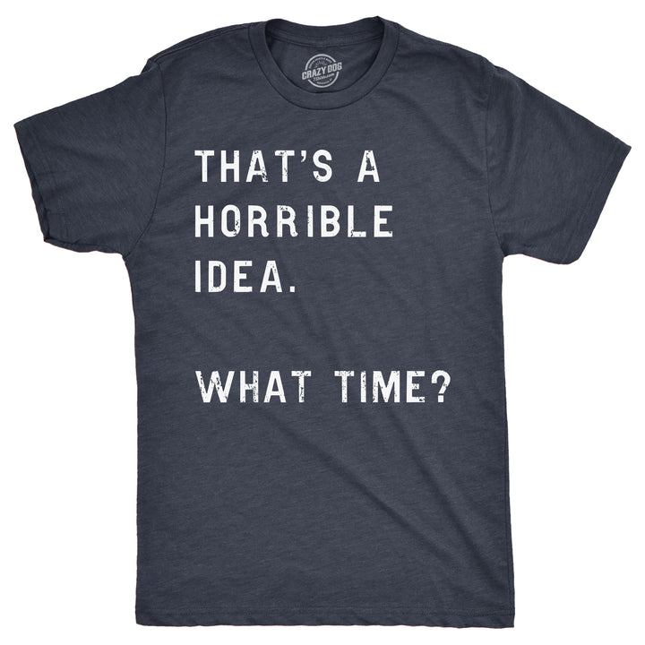Funny Heather Navy That's A Horrible Idea What Time Mens T Shirt Nerdy Sarcastic Tee