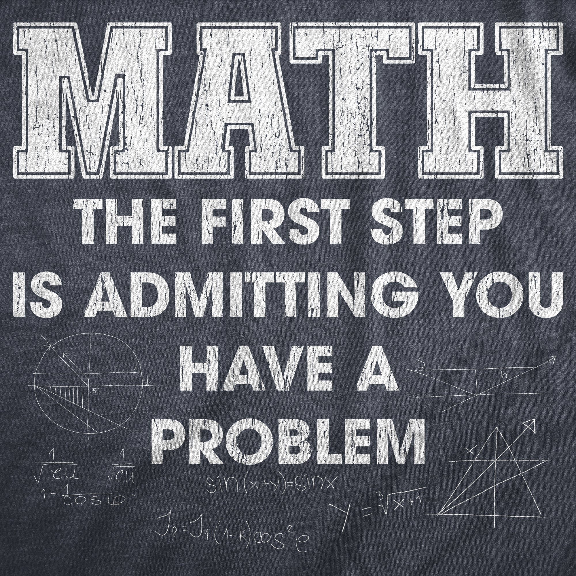 Funny Heather Navy - MATH Math The Frist Step Is Admitting You Have A Problem Mens T Shirt Nerdy Nerdy Tee