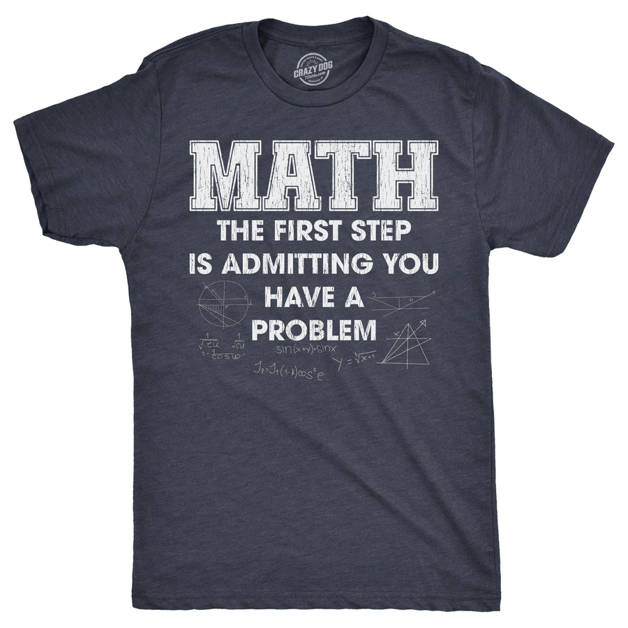 Funny Heather Navy - MATH Math The Frist Step Is Admitting You Have A Problem Mens T Shirt Nerdy Nerdy Tee