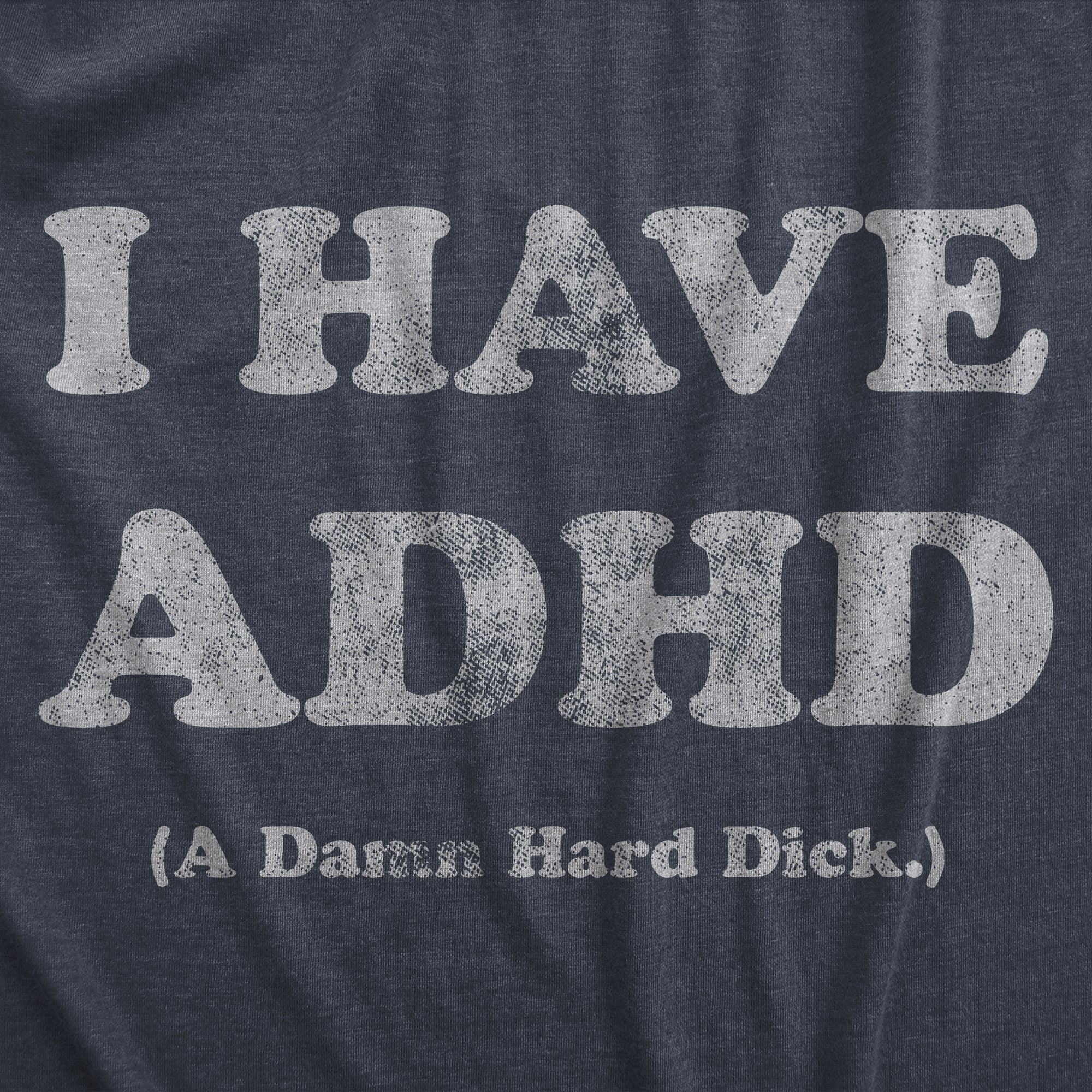 Funny Heather Navy - DICK I Have ADHD A Damn Hard Dick Mens T Shirt Nerdy Sarcastic Sarcastic Tee