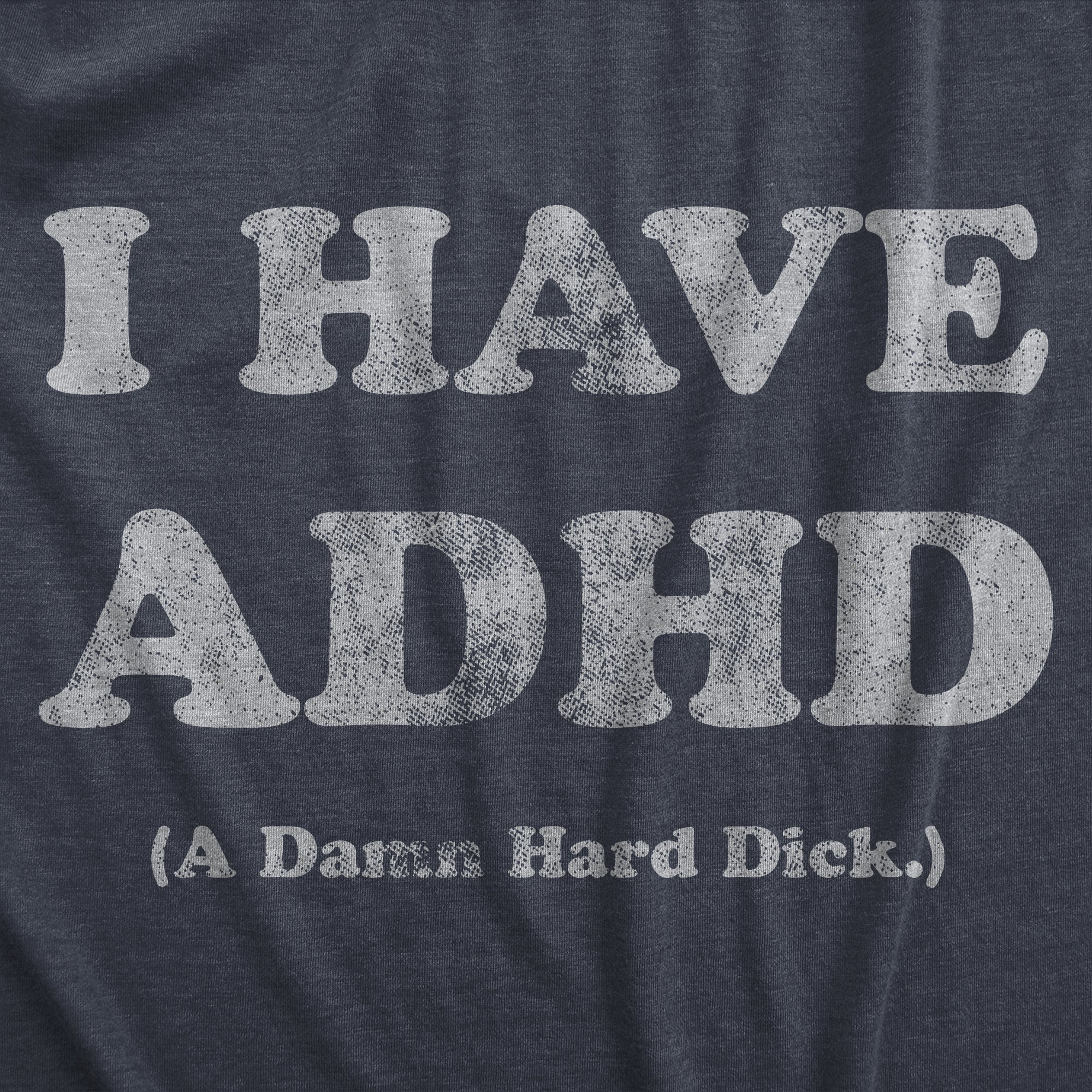 Funny Heather Navy - DICK I Have ADHD A Damn Hard Dick Mens T Shirt Nerdy sarcastic sarcastic Tee