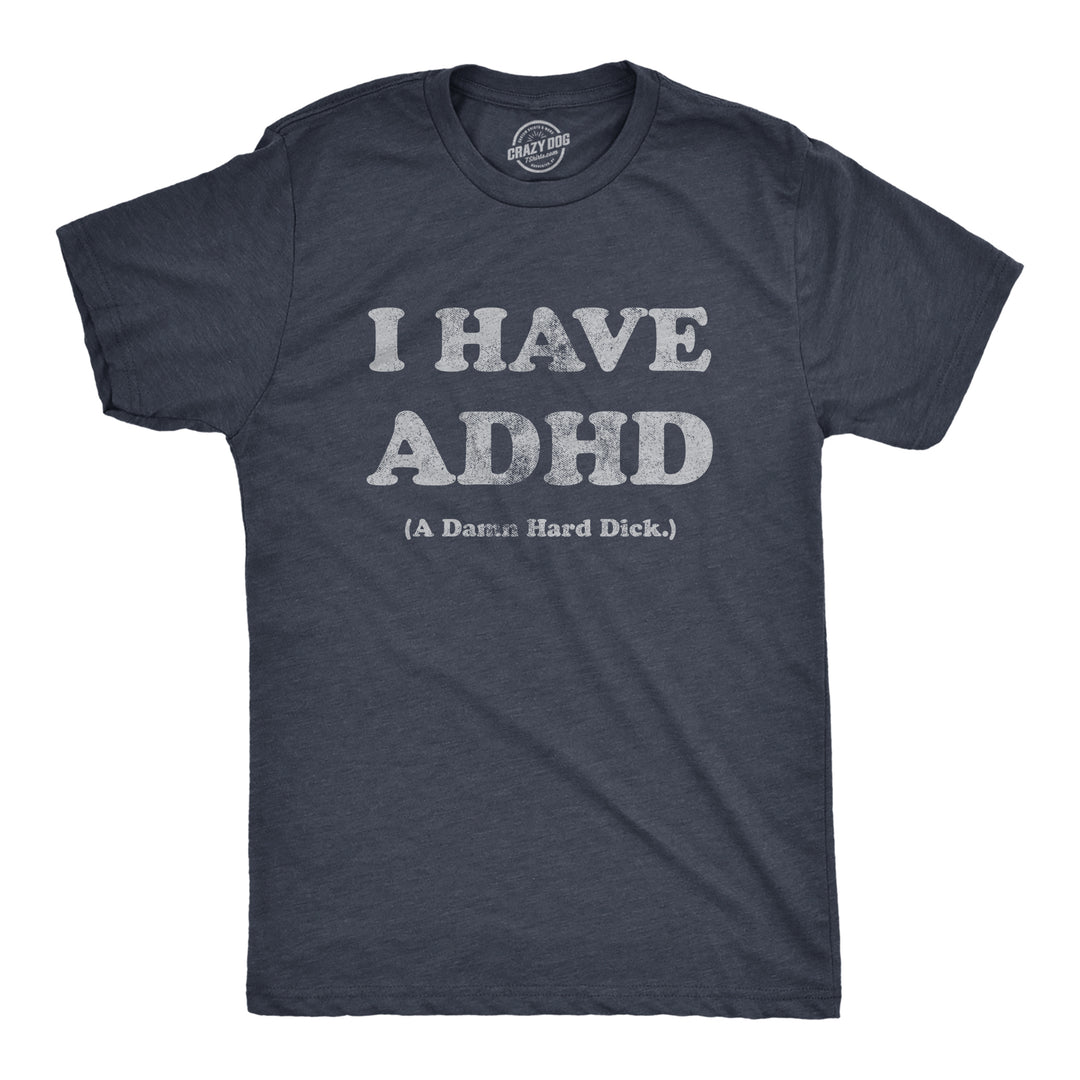 Funny Heather Navy - DICK I Have ADHD A Damn Hard Dick Mens T Shirt Nerdy Sarcastic Sarcastic Tee