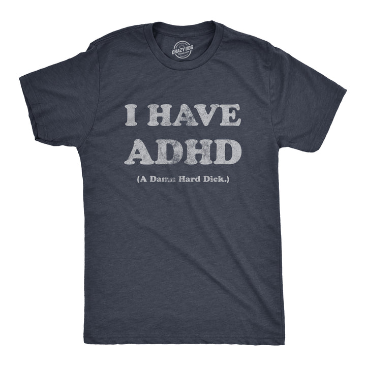 Funny Heather Navy - DICK I Have ADHD A Damn Hard Dick Mens T Shirt Nerdy Sarcastic Sarcastic Tee