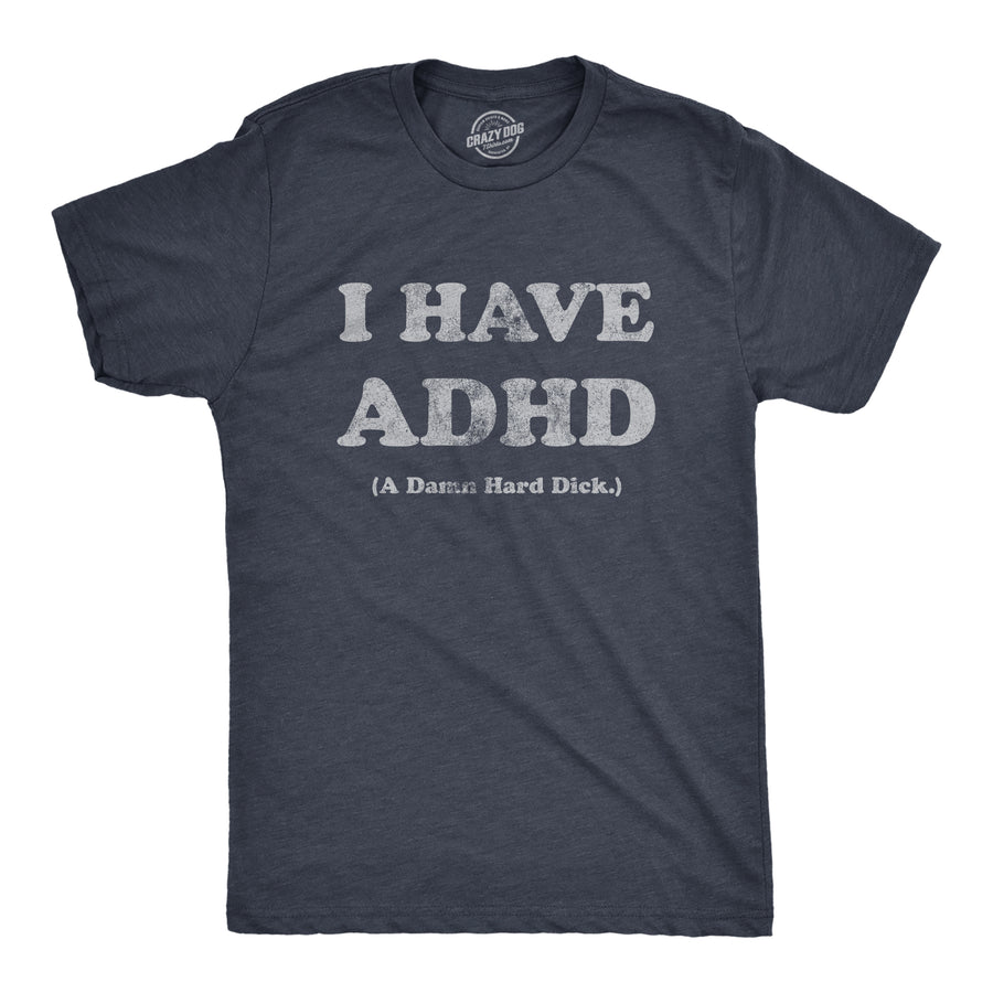 Funny Heather Navy - DICK I Have ADHD A Damn Hard Dick Mens T Shirt Nerdy Sarcastic Sarcastic Tee