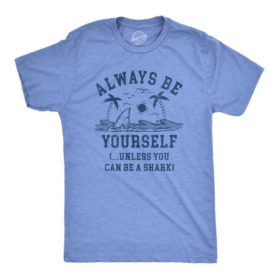 Funny Light Heather Blue - SHARK Always Be Yourself Unless You Can Be A Shark Mens T Shirt Nerdy Shark Week Animal Sarcastic Tee