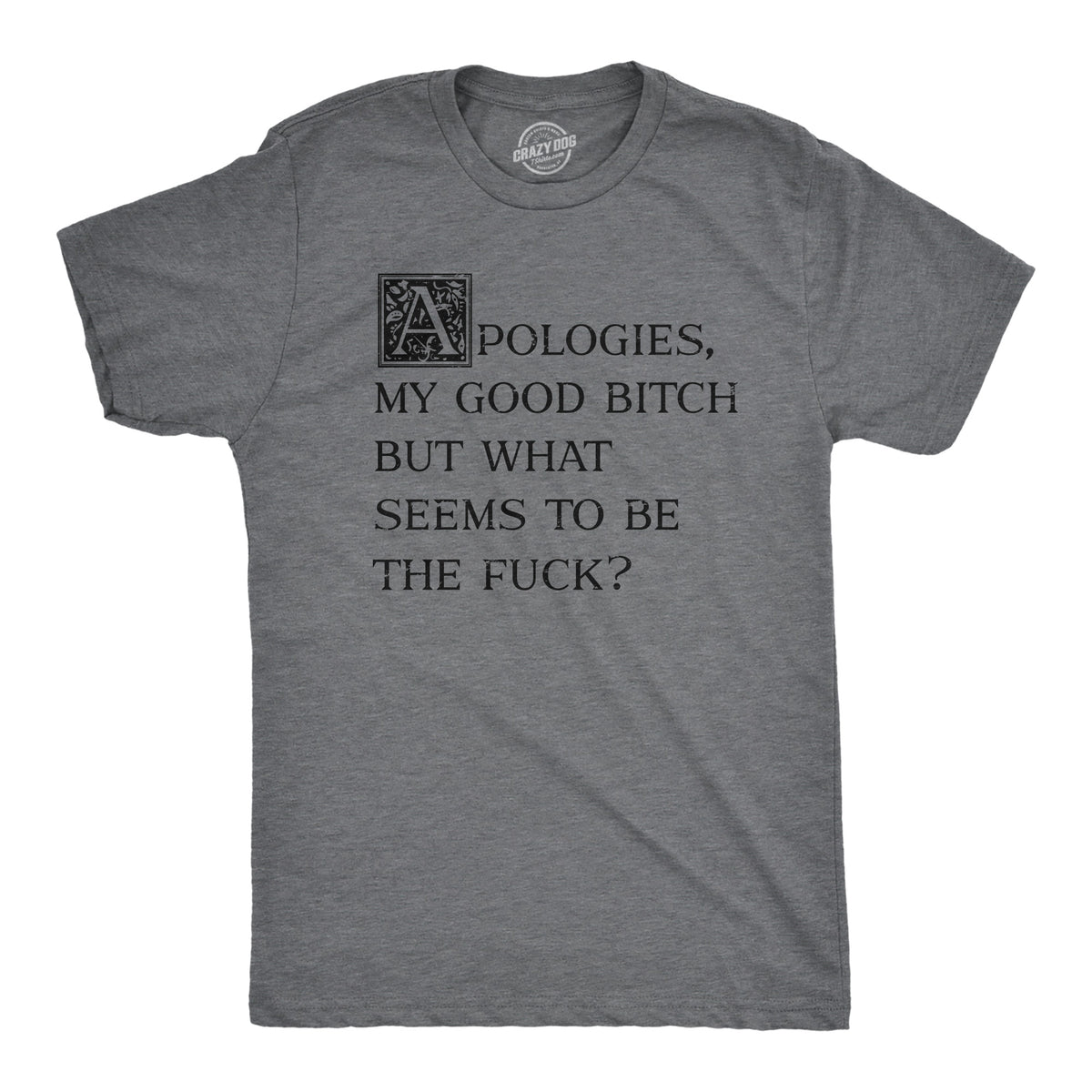 Funny Dark Heather Grey - FUCK Apologies My Good Bitch But What Seems To Be The Fuck Mens T Shirt Nerdy sarcastic Tee