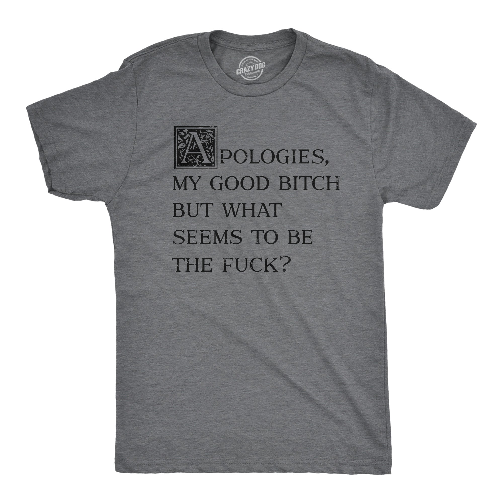 Funny Dark Heather Grey - FUCK Apologies My Good Bitch But What Seems To Be The Fuck Mens T Shirt Nerdy Sarcastic Tee