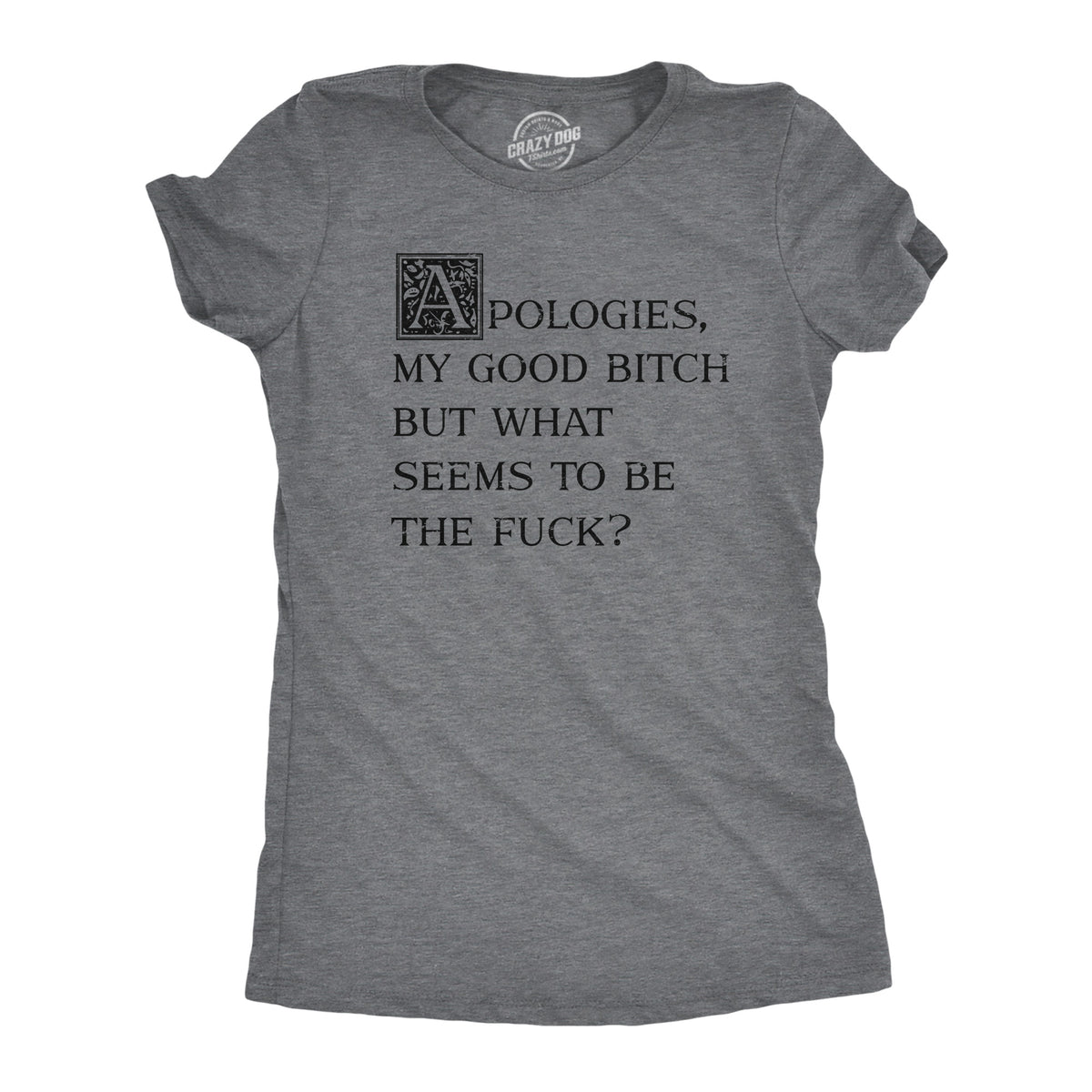 Funny Dark Heather Grey - FUCK Apologies My Good Bitch But What Seems To Be The Fuck Womens T Shirt Nerdy sarcastic Tee