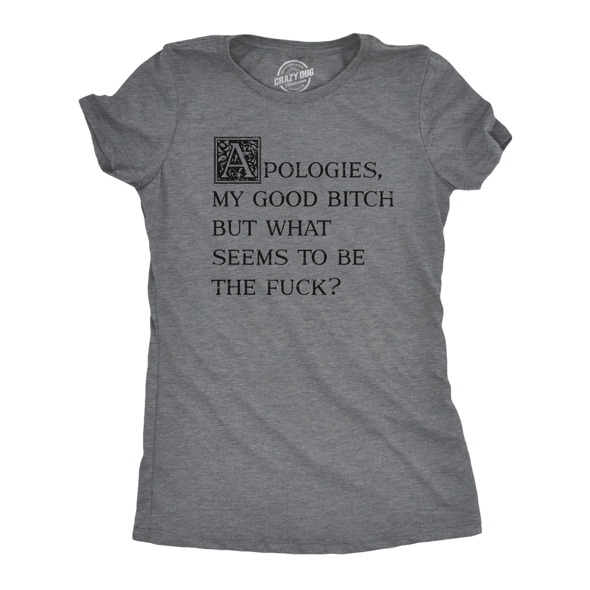 Funny Dark Heather Grey - FUCK Apologies My Good Bitch But What Seems To Be The Fuck Womens T Shirt Nerdy Sarcastic Tee