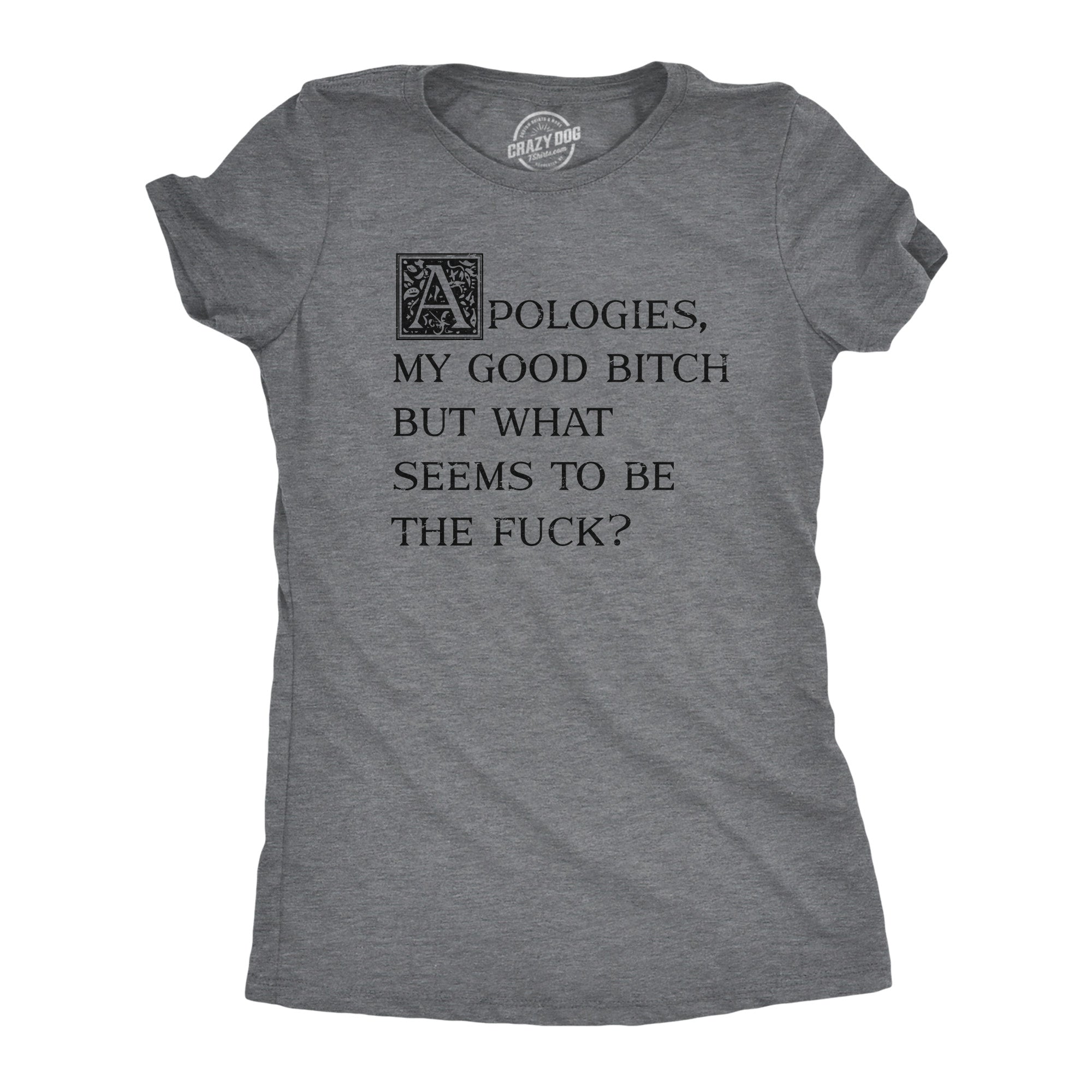 Funny Dark Heather Grey - FUCK Apologies My Good Bitch But What Seems To Be The Fuck Womens T Shirt Nerdy Sarcastic Tee