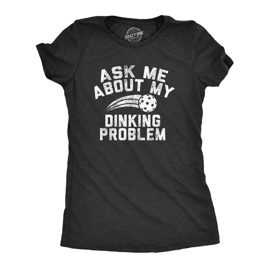 Funny Heather Black - DINKING Ask Me About My Dinking Problem Womens T Shirt Nerdy Sarcastic Tee