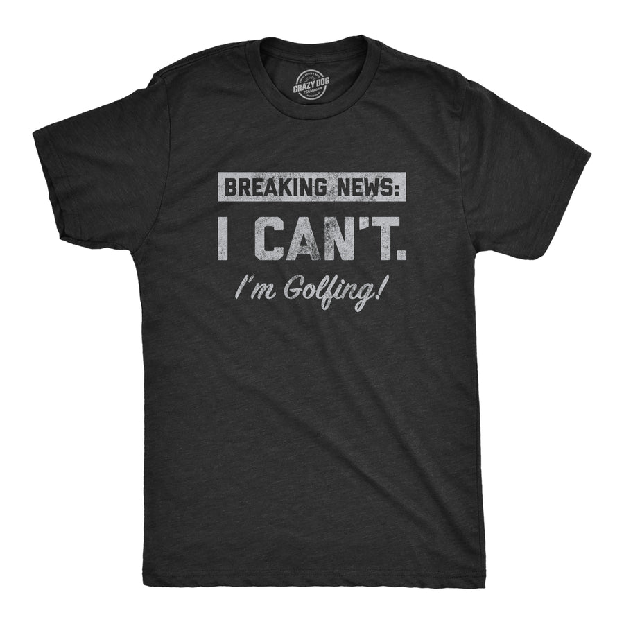 Funny Heather Black - GOLFING Breaking News I Cant Im Golfing Mens T Shirt Nerdy Golf Tee