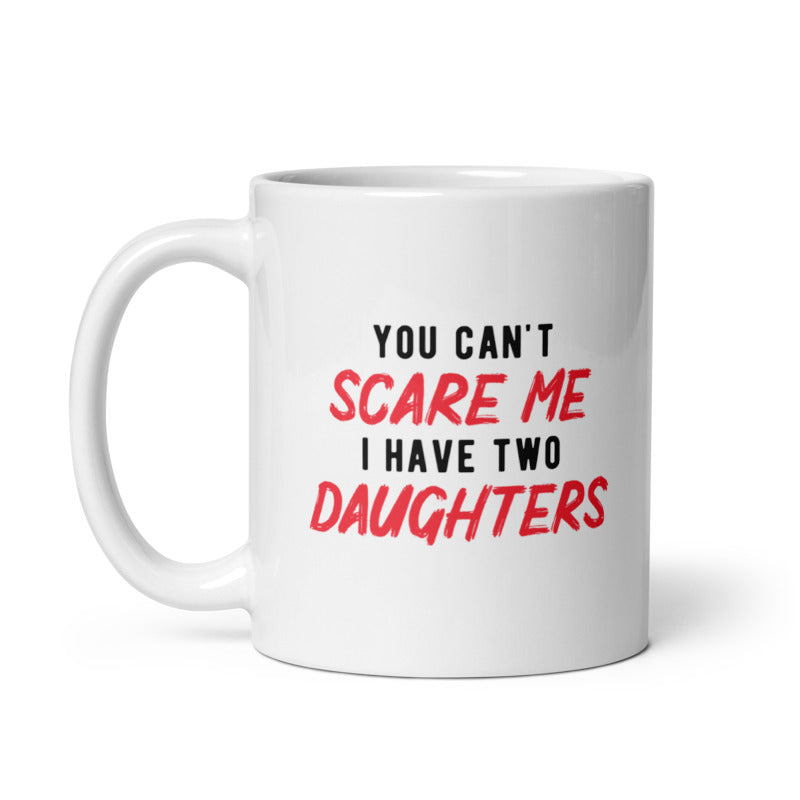 Funny White You Cant Scare Me I Have Two Daughters Coffee Mug Nerdy Sarcastic Daughter Tee