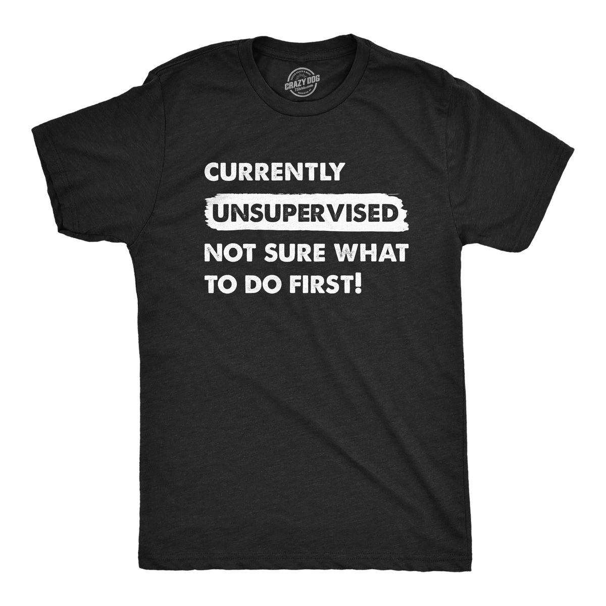 Funny Heather Black - UNSUPERVISED Currently Unsupervised Not Sure What To Do First Mens T Shirt Nerdy Sarcastic Tee