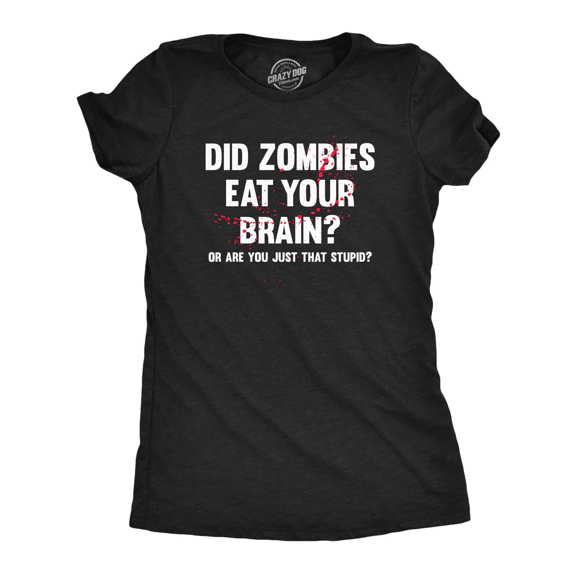 Funny Heather Black - BRAIN Did Zombies Eat Your Brain Or Are You Just That Stupid Womens T Shirt Nerdy zombie sarcastic Tee