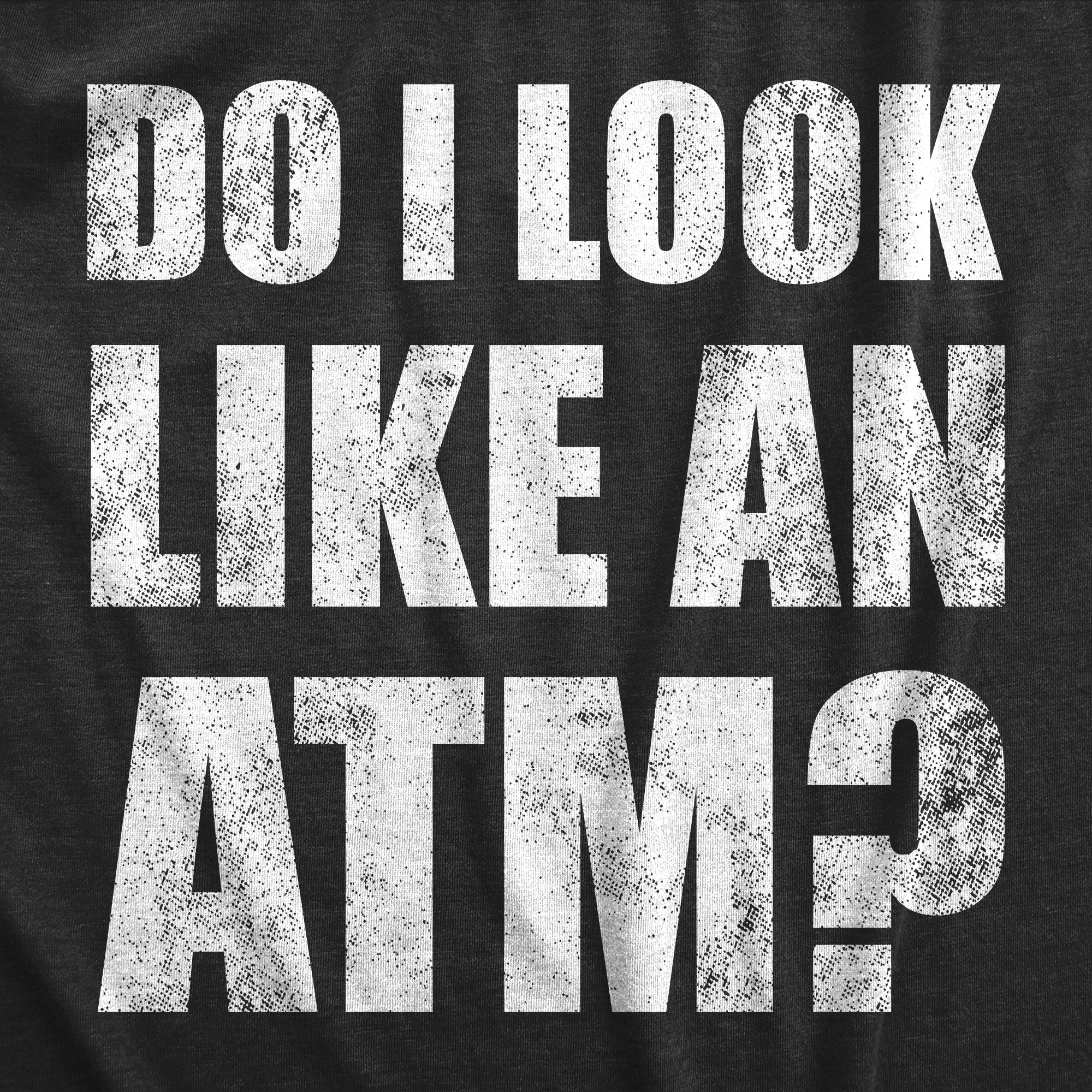 Funny Heather Black - ATM Do I Look Like An ATM Mens T Shirt Nerdy Sarcastic Tee