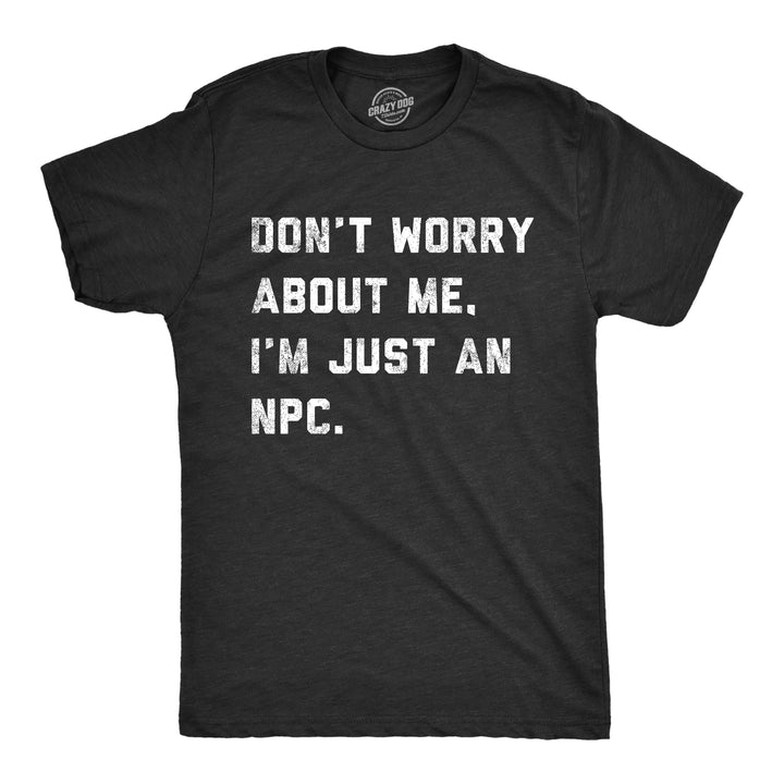 Funny Heather Black - NPC Dont Worry About Me Im Just An NPC Mens T Shirt Nerdy Sarcastic Tee