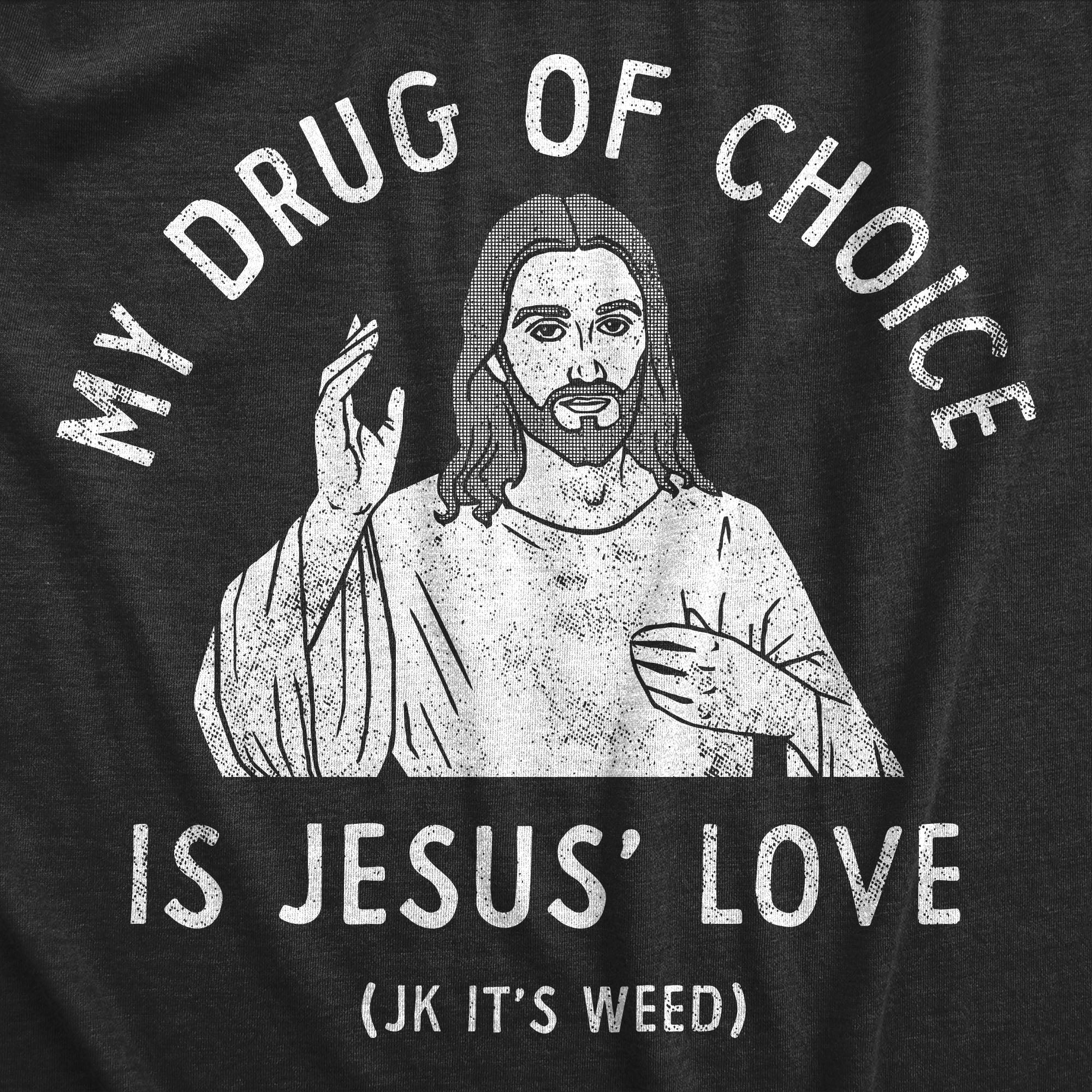 Funny Heather Black - LOVE My Drug Of Choice Is Jesus Love JK Its Weed Mens T Shirt Nerdy 420 Religion sarcastic Tee
