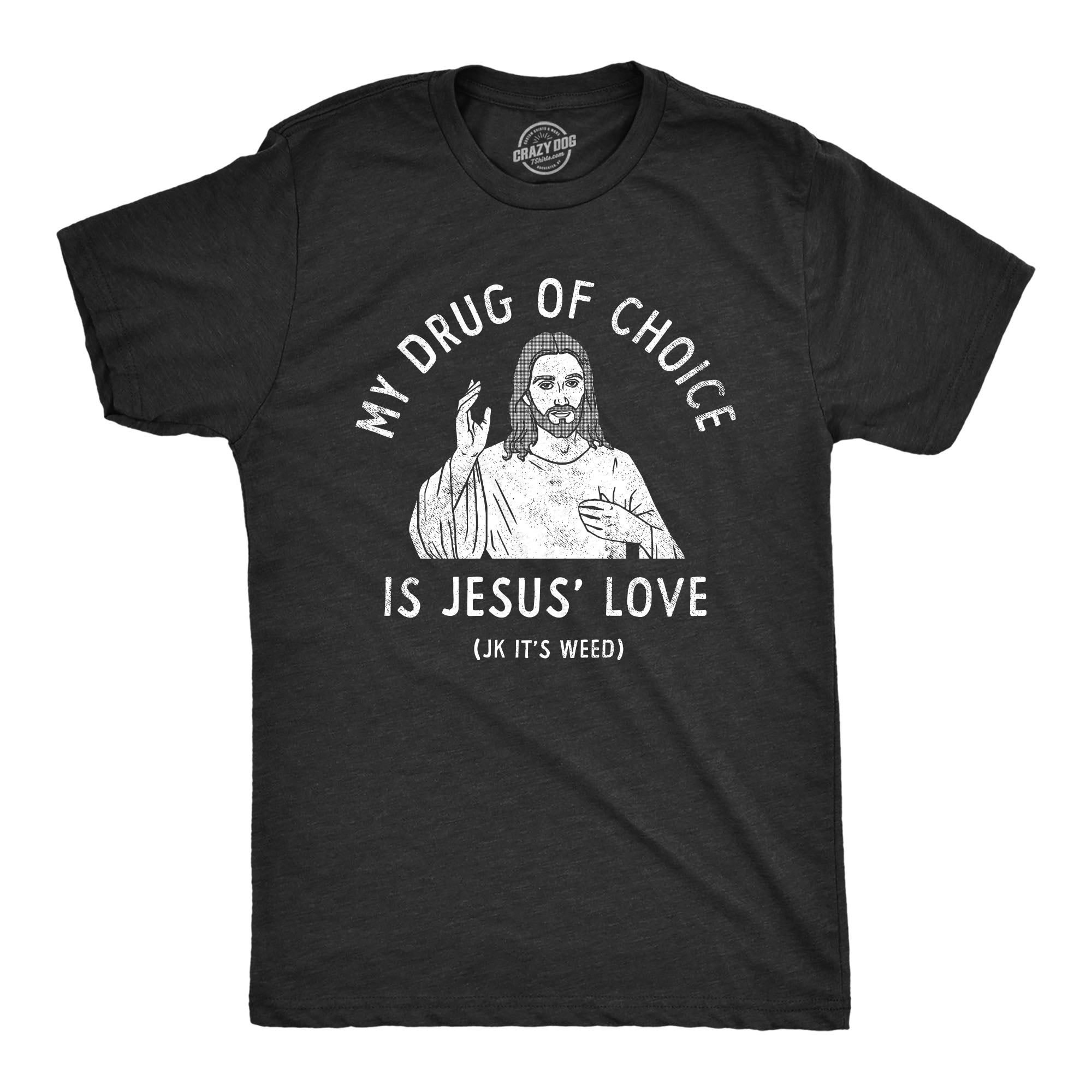 Funny Heather Black - LOVE My Drug Of Choice Is Jesus Love JK Its Weed Mens T Shirt Nerdy 420 Religion sarcastic Tee