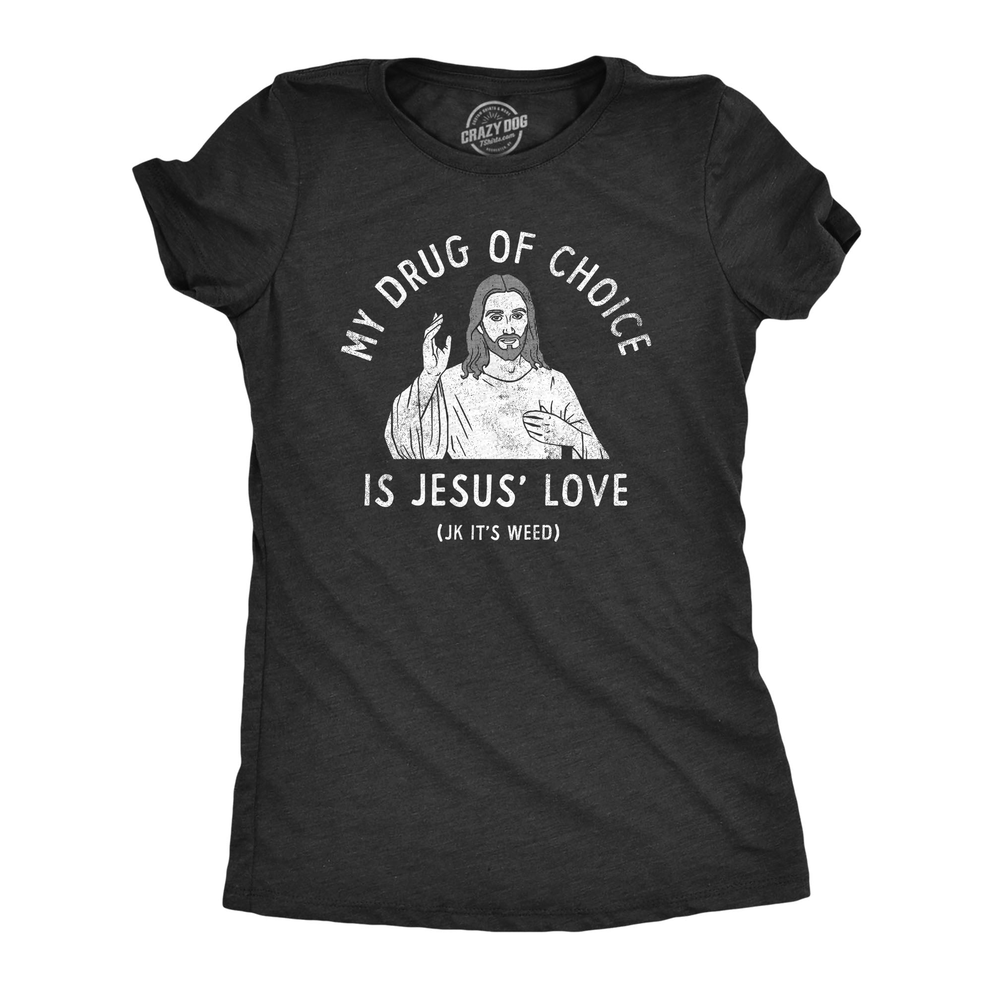 Funny Heather Black - LOVE My Drug Of Choice Is Jesus Love JK Its Weed Womens T Shirt Nerdy 420 Religion sarcastic Tee