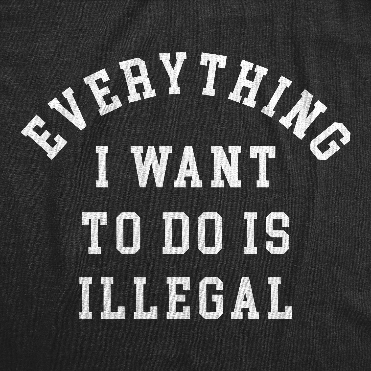 Funny Heather Black - ILLEGAL Everything I Want To Do Is Illegal Mens T Shirt Nerdy sarcastic Tee