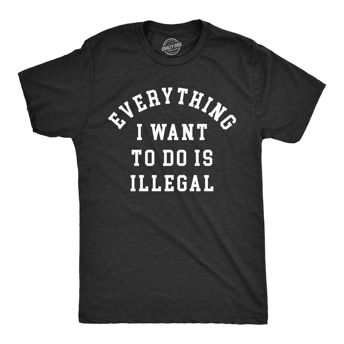 Funny Heather Black - ILLEGAL Everything I Want To Do Is Illegal Mens T Shirt Nerdy sarcastic Tee